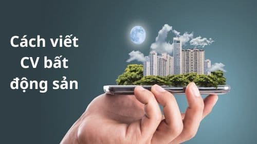 Bí Kíp Viết CV Bất Động Sản Gây Ấn Tượng Với Nhà Tuyển Dụng