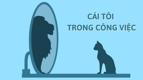 Cái tôi là gì? Cái tôi quá lớn ảnh hưởng như thế nào đến công việc?