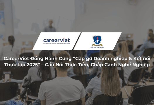 CareerViet Đồng Hành Cùng “Gặp gỡ Doanh nghiệp &amp; Kết nối Thực tập 2025” – Cầu Nối Thực Tiễn, Chắp Cánh Nghề Nghiệp