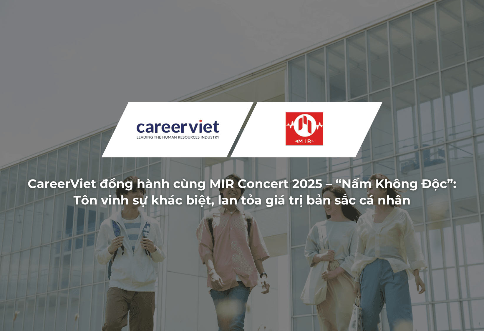 CareerViet đồng hành cùng MIR Concert 2025 – “Nấm Không Độc”: Tôn vinh sự khác biệt, lan tỏa giá trị bản sắc cá nhân