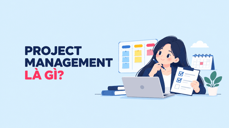 Project management là gì? Project management quan trọng như thế nào?